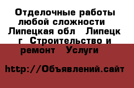 Отделочные работы любой сложности - Липецкая обл., Липецк г. Строительство и ремонт » Услуги   